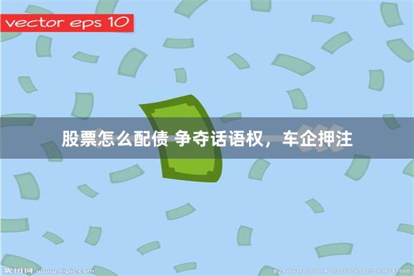 股票怎么配债 争夺话语权，车企押注