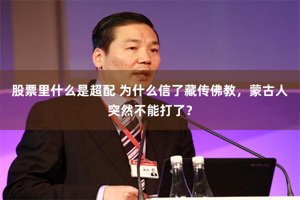 股票里什么是超配 为什么信了藏传佛教，蒙古人突然不能打了？