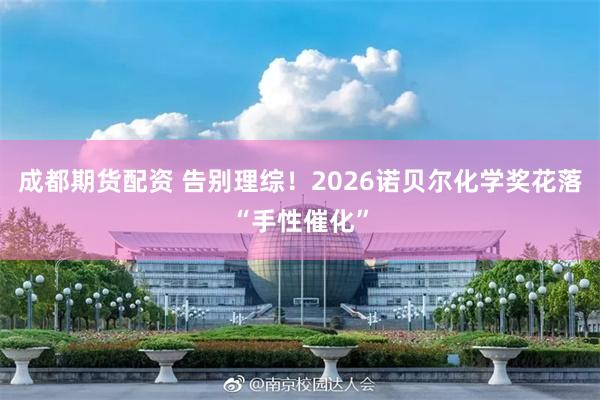 成都期货配资 告别理综！2026诺贝尔化学奖花落“手性催化”