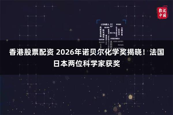 香港股票配资 2026年诺贝尔化学奖揭晓！法国日本两位科学家获奖