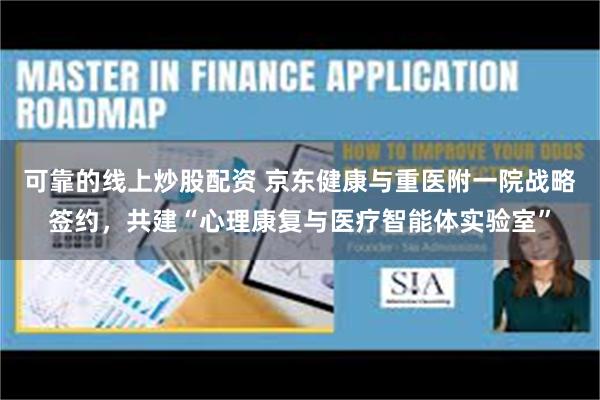可靠的线上炒股配资 京东健康与重医附一院战略签约，共建“心理康复与医疗智能体实验室”