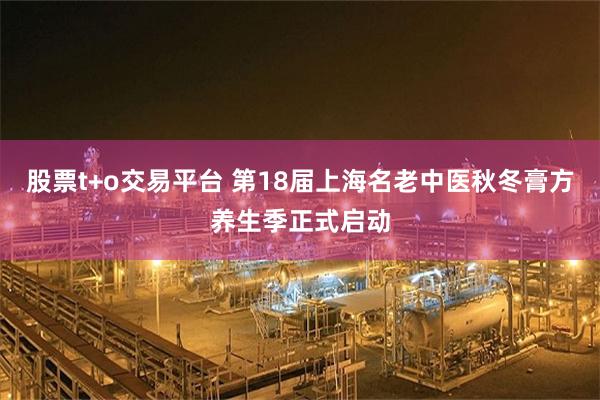 股票t+o交易平台 第18届上海名老中医秋冬膏方养生季正式启动