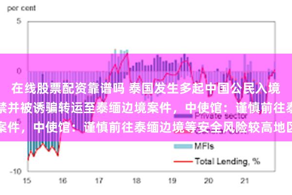 在线股票配资靠谱吗 泰国发生多起中国公民入境后失踪失联、遭非法拘禁并被诱骗转运至泰缅边境案件,中使馆:谨慎前往泰缅边境等安全风险较高地区