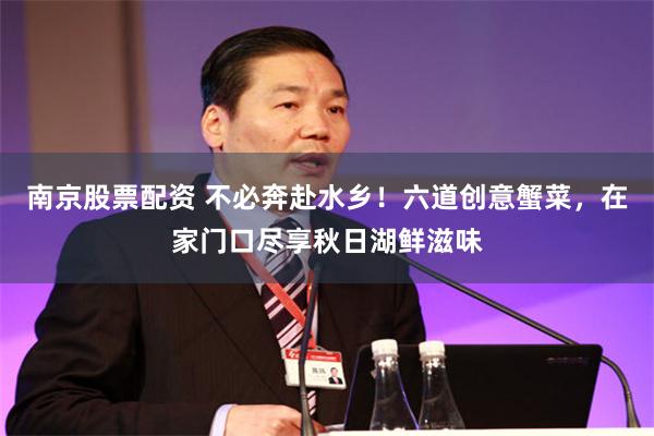南京股票配资 不必奔赴水乡!六道创意蟹菜,在家门口尽享秋日湖鲜滋味