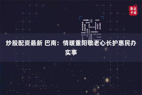 炒股配资最新 巴南：情暖重阳敬老心长护惠民办实事